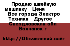 Продаю швейную машинку › Цена ­ 4 000 - Все города Электро-Техника » Другое   . Свердловская обл.,Волчанск г.